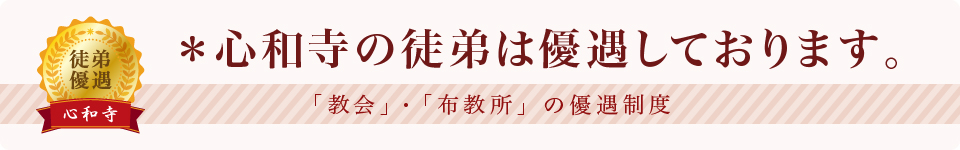 ＊心和寺の徒弟は優遇しております。（「教会」・「布教所」の優遇制度）